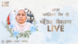 Live | Antim Sanskar | Mata Parminder Kaur Ji | 9 Sep 2023